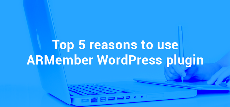 Top 5 Reasons to use ARMember WordPress Membership Plugin