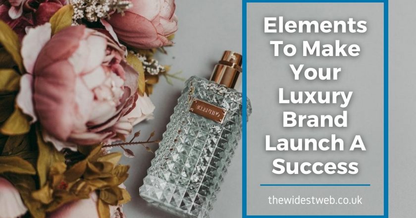 5 Vital Elements To Make Your Luxury Brand Launch A Success